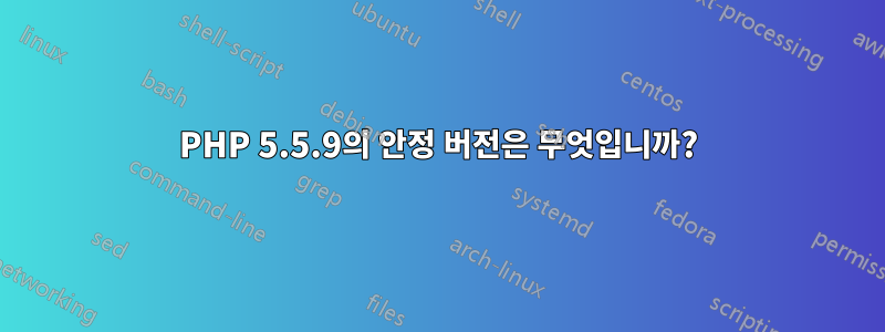 PHP 5.5.9의 안정 버전은 무엇입니까?