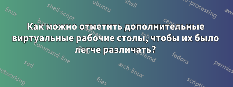 Как можно отметить дополнительные виртуальные рабочие столы, чтобы их было легче различать?