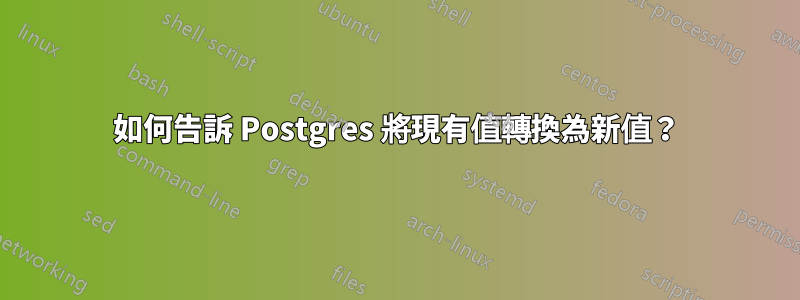 如何告訴 Postgres 將現有值轉換為新值？