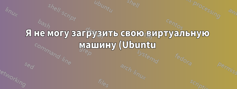 Я не могу загрузить свою виртуальную машину (Ubuntu) после сборки и установки ядра Linux.