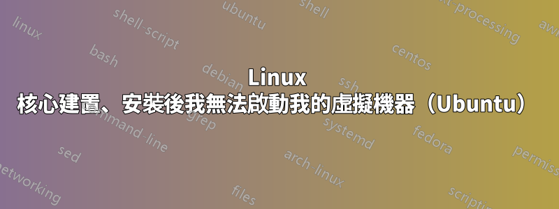 Linux 核心建置、安裝後我無法啟動我的虛擬機器（Ubuntu）