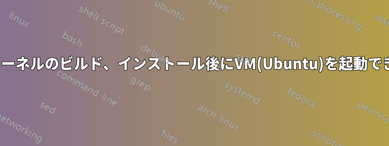 Linuxカーネルのビルド、インストール後にVM(Ubuntu)を起動できません