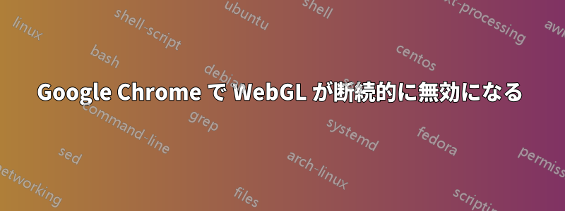 Google Chrome で WebGL が断続的に無効になる