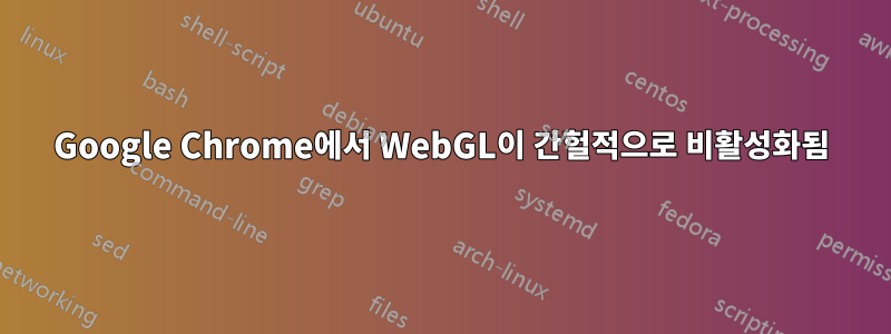 Google Chrome에서 WebGL이 간헐적으로 비활성화됨