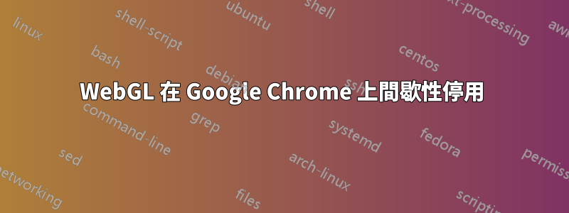 WebGL 在 Google Chrome 上間歇性停用