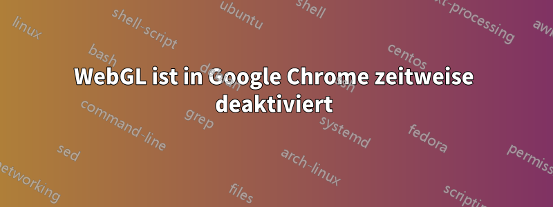 WebGL ist in Google Chrome zeitweise deaktiviert