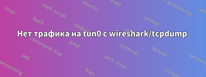 Нет трафика на tun0 с wireshark/tcpdump