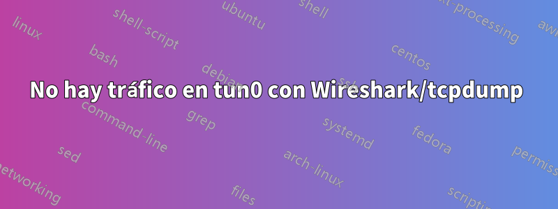 No hay tráfico en tun0 con Wireshark/tcpdump