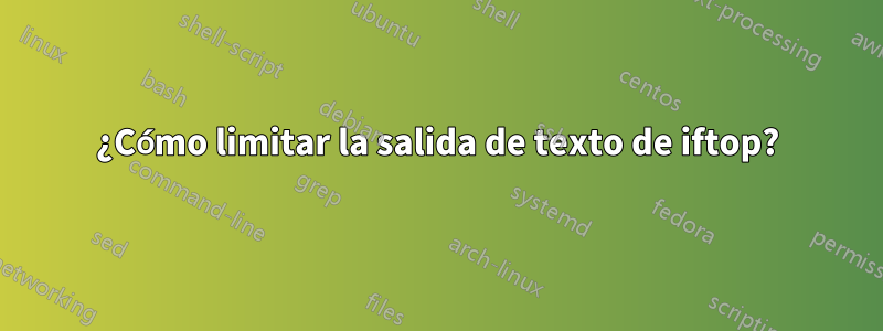 ¿Cómo limitar la salida de texto de iftop?