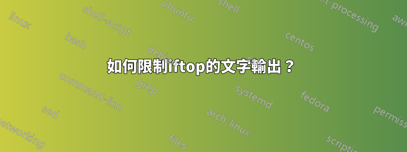 如何限制iftop的文字輸出？