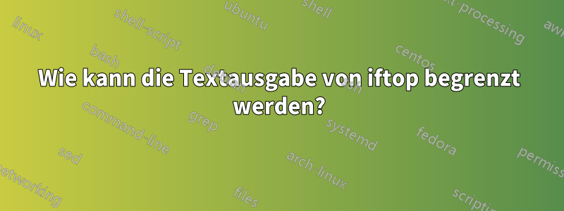 Wie kann die Textausgabe von iftop begrenzt werden?