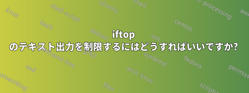 iftop のテキスト出力を制限するにはどうすればいいですか?