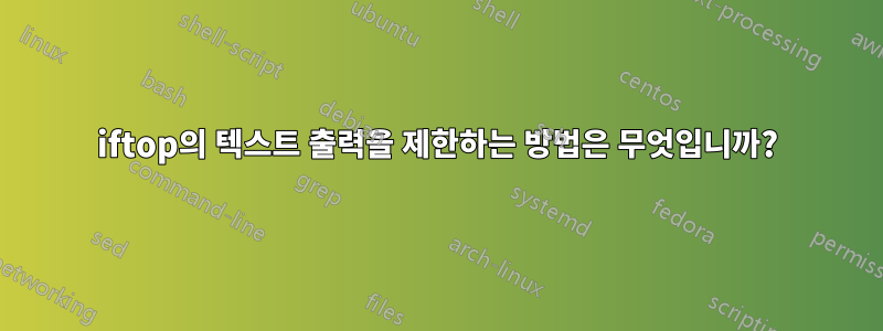 iftop의 텍스트 출력을 제한하는 방법은 무엇입니까?