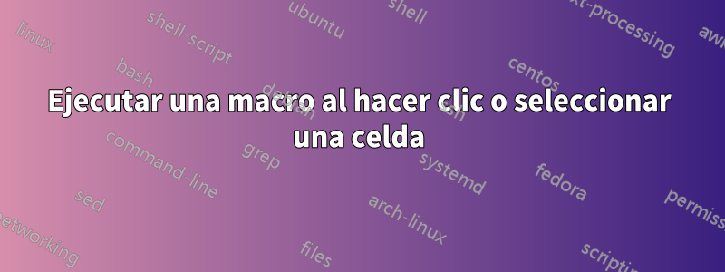 Ejecutar una macro al hacer clic o seleccionar una celda