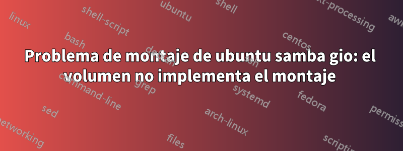 Problema de montaje de ubuntu samba gio: el volumen no implementa el montaje