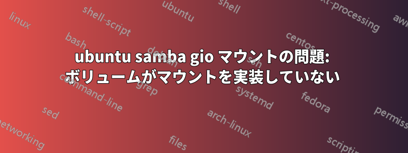 ubuntu samba gio マウントの問題: ボリュームがマウントを実装していない