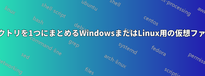 複数のディレクトリを1つにまとめるWindowsまたはLinux用の仮想ファイルシステム