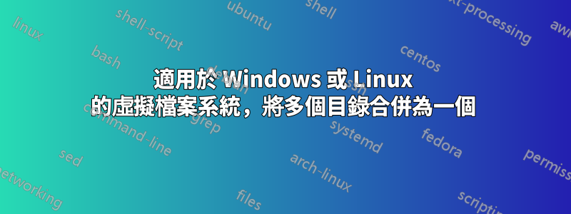 適用於 Windows 或 Linux 的虛擬檔案系統，將多個目錄合併為一個