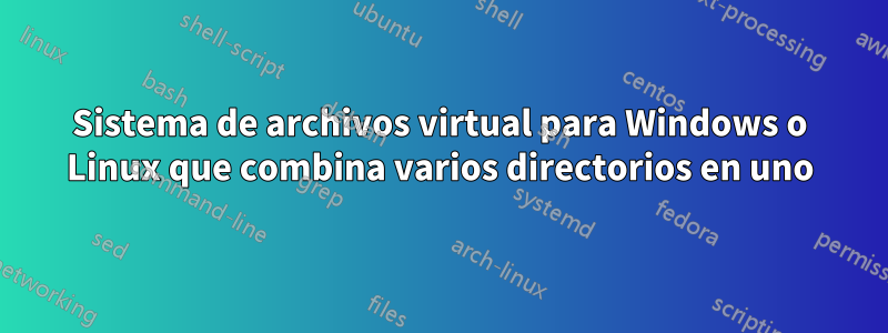 Sistema de archivos virtual para Windows o Linux que combina varios directorios en uno