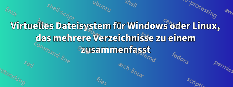 Virtuelles Dateisystem für Windows oder Linux, das mehrere Verzeichnisse zu einem zusammenfasst