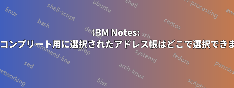 IBM Notes: オートコンプリート用に選択されたアドレス帳はどこで選択できますか?