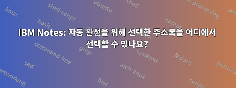 IBM Notes: 자동 완성을 위해 선택한 주소록을 어디에서 선택할 수 있나요?