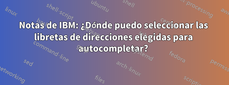 Notas de IBM: ¿Dónde puedo seleccionar las libretas de direcciones elegidas para autocompletar?