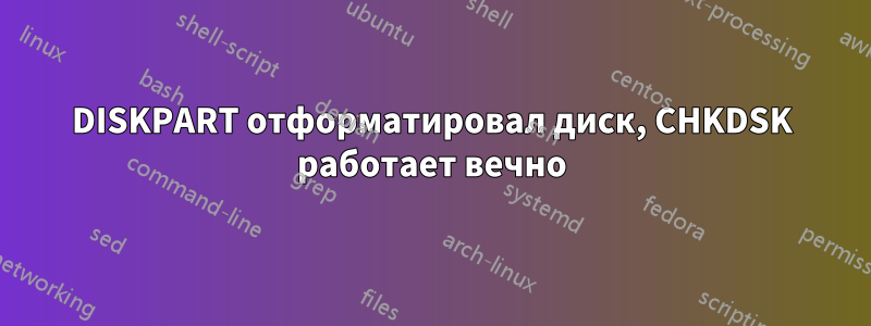 DISKPART отформатировал диск, CHKDSK работает вечно