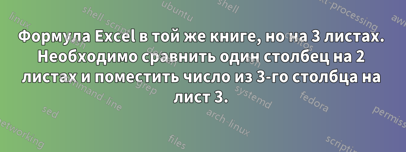 Формула Excel в той же книге, но на 3 листах. Необходимо сравнить один столбец на 2 листах и ​​поместить число из 3-го столбца на лист 3.