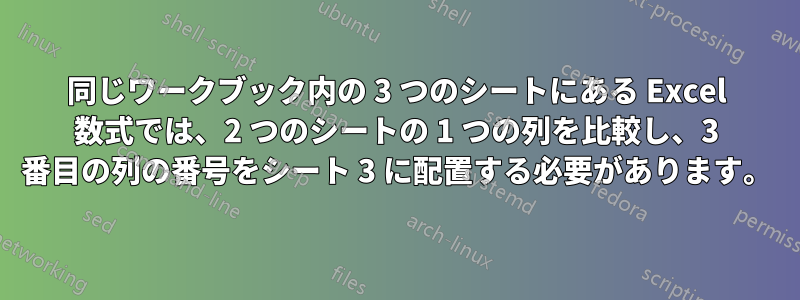 同じワークブック内の 3 つのシートにある Excel 数式では、2 つのシートの 1 つの列を比較し、3 番目の列の番号をシート 3 に配置する必要があります。