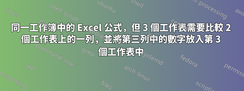 同一工作簿中的 Excel 公式，但 3 個工作表需要比較 2 個工作表上的一列，並將第三列中的數字放入第 3 個工作表中