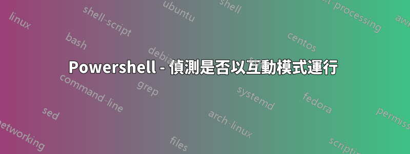 Powershell - 偵測是否以互動模式運行