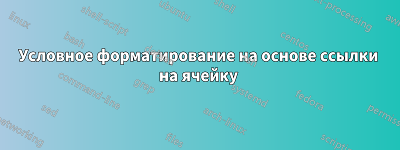 Условное форматирование на основе ссылки на ячейку