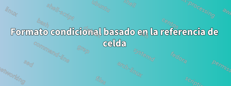 Formato condicional basado en la referencia de celda