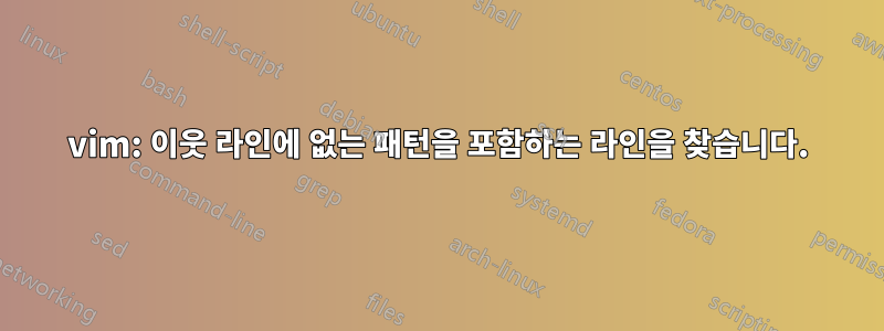 vim: 이웃 라인에 없는 패턴을 포함하는 라인을 찾습니다.