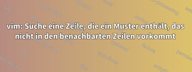 vim: Suche eine Zeile, die ein Muster enthält, das nicht in den benachbarten Zeilen vorkommt