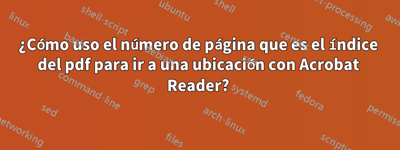 ¿Cómo uso el número de página que es el índice del pdf para ir a una ubicación con Acrobat Reader?