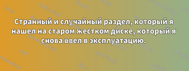 Странный и случайный раздел, который я нашел на старом жестком диске, который я снова ввел в эксплуатацию.