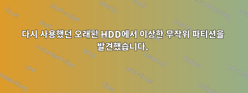 다시 사용했던 오래된 HDD에서 이상한 무작위 파티션을 발견했습니다.