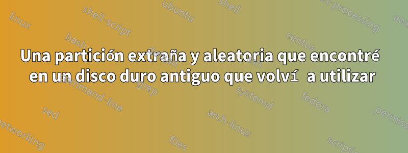 Una partición extraña y aleatoria que encontré en un disco duro antiguo que volví a utilizar