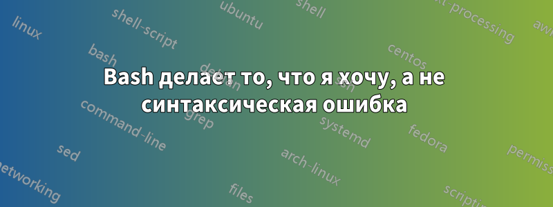 Bash делает то, что я хочу, а не синтаксическая ошибка