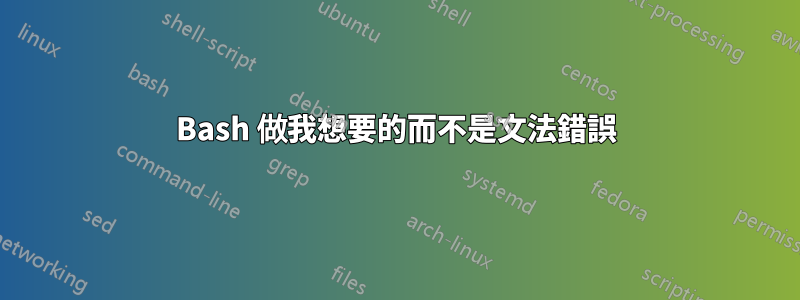 Bash 做我想要的而不是文法錯誤