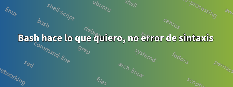 Bash hace lo que quiero, no error de sintaxis