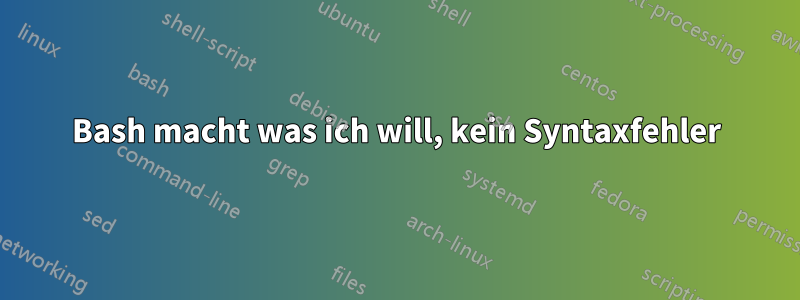 Bash macht was ich will, kein Syntaxfehler