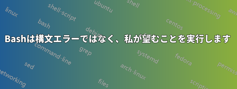Bashは構文エラーではなく、私が望むことを実行します