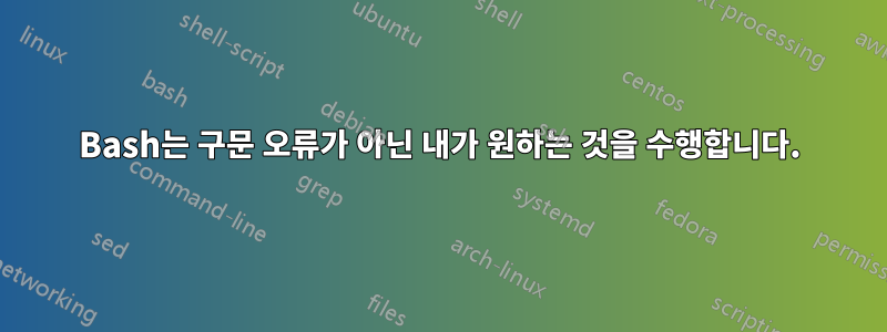 Bash는 구문 오류가 아닌 내가 원하는 것을 수행합니다.