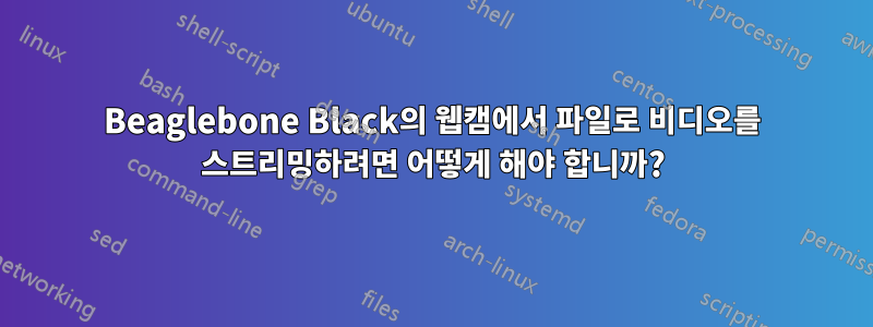 Beaglebone Black의 웹캠에서 파일로 비디오를 스트리밍하려면 어떻게 해야 합니까?