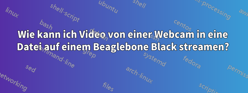 Wie kann ich Video von einer Webcam in eine Datei auf einem Beaglebone Black streamen?