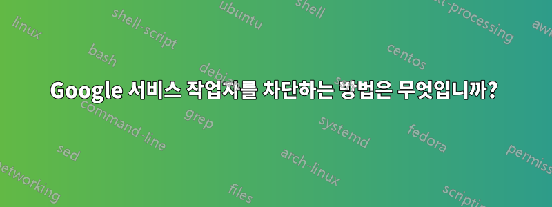 Google 서비스 작업자를 차단하는 방법은 무엇입니까?