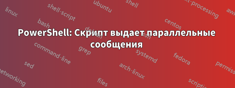 PowerShell: Скрипт выдает параллельные сообщения